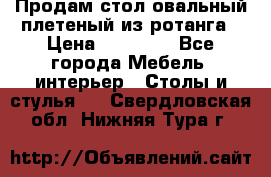 Продам стол овальный плетеный из ротанга › Цена ­ 48 650 - Все города Мебель, интерьер » Столы и стулья   . Свердловская обл.,Нижняя Тура г.